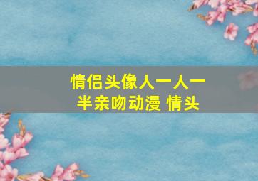 情侣头像人一人一半亲吻动漫 情头